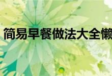 简易早餐做法大全懒人(简易早餐做法大全)