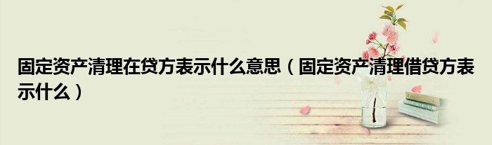 固定资产清理在贷方表示什么意思（固定资产清理借贷方表示什么）