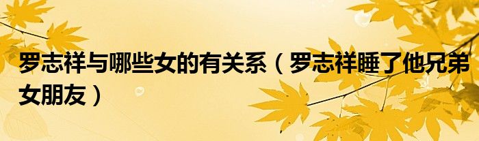 罗志祥与哪些女的有关系（罗志祥睡了他兄弟女朋友）