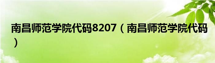 南昌师范学院代码8207（南昌师范学院代码）