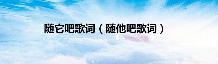 随它吧歌词（随他吧歌词）