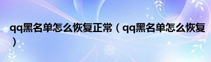 qq黑名单怎么恢复正常（qq黑名单怎么恢复）