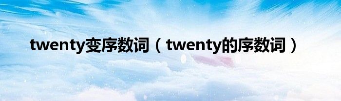 twenty变序数词（twenty的序数词）