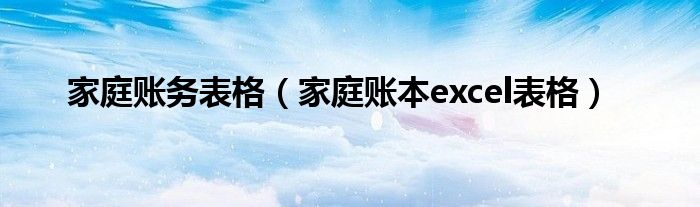 家庭账务表格（家庭账本excel表格）