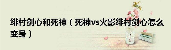 绯村剑心和死神（死神vs火影绯村剑心怎么变身）