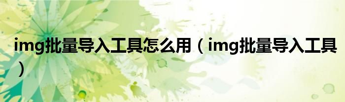 img批量导入工具怎么用（img批量导入工具）