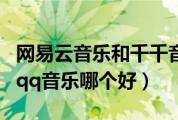 网易云音乐和千千音乐哪个好（网易云音乐和qq音乐哪个好）