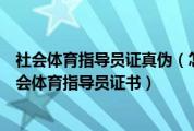 社会体育指导员证真伪（怎样在网上查询中华人民共和国社会体育指导员证书）
