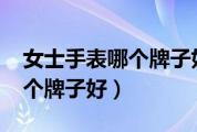女士手表哪个牌子好2000左右（女士手表哪个牌子好）