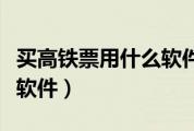 买高铁票用什么软件比较好（买高铁票用什么软件）
