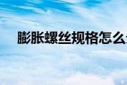 膨胀螺丝规格怎么分辨（膨胀螺丝规格）
