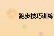 跑步技巧训练方法（跑步技巧）