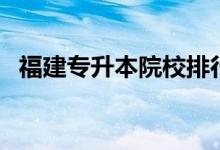 福建专升本院校排行榜（福建专升本院校）
