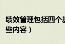 绩效管理包括四个基本流程（绩效管理包括哪些内容）