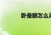卧蚕眼怎么弄（卧蚕眼图片）