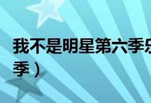 我不是明星第六季乐视视频（我不是明星第六季）