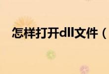 怎样打开dll文件（如何打开dll格式文件）