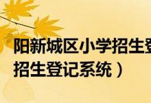 阳新城区小学招生登记系统（阳新城区小升初招生登记系统）