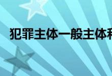 犯罪主体一般主体和特殊主体（犯罪主体）