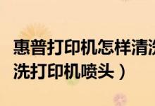 惠普打印机怎样清洗喷头（惠普打印机怎么清洗打印机喷头）