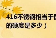 416不锈钢相当于国内什么材料（416不锈钢的硬度是多少）