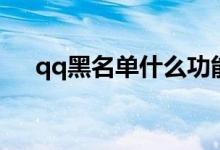 qq黑名单什么功能（qq黑名单的作用）