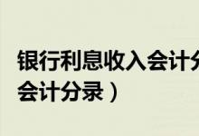 银行利息收入会计分录怎么写（财务利息收入会计分录）