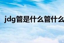 jdg管是什么管什么材质（jdg管是什么管）