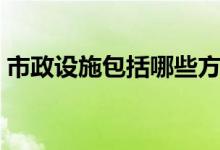 市政设施包括哪些方面（市政设施包括哪些）