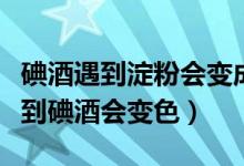 碘酒遇到淀粉会变成什么颜色（为什么淀粉碰到碘酒会变色）