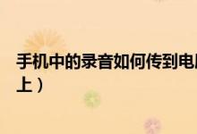 手机中的录音如何传到电脑上（手机里的录音怎么传到电脑上）