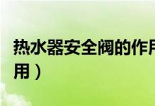 热水器安全阀的作用及原理（计量泵安全阀作用）