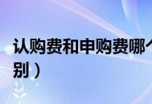认购费和申购费哪个高（认购费和申购费的区别）