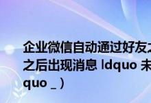 企业微信自动通过好友之后自动发送消息（为什么QQ语音之后出现消息 ldquo 未发现录音设备或驱动程序未安装 rdquo _）