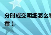 分时成交明细怎么看图解（分时成交明细怎么看）