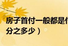 房子首付一般都是付多少（房子首付一般是百分之多少）
