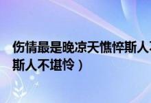 伤情最是晚凉天憔悴斯人不堪言喻意(伤情最是晚凉天憔悴斯人不堪怜)