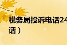 税务局投诉电话24小时热线（税务局投诉电话）