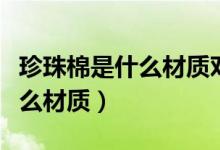 珍珠棉是什么材质对人体有害吗（珍珠棉是什么材质）