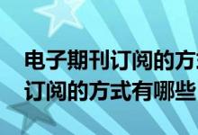 电子期刊订阅的方式有哪些?RSS（电子期刊订阅的方式有哪些）