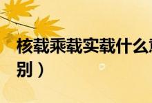 核载乘载实载什么意思（乘载 实载 核载的区别）