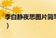 李白静夜思图片简笔画大全（李白静夜思图片）