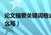 论文摘要关键词格式（论文的摘要和关键词怎么写）