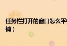 任务栏打开的窗口怎么平铺显示（任务栏打开的窗口怎么平铺）