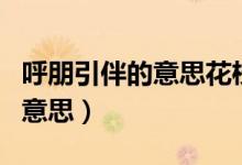 呼朋引伴的意思花枝招展的意思(呼朋引伴的意思)