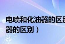电喷和化油器的区别哪个更省油（电喷和化油器的区别）