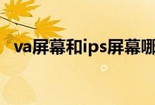 va屏幕和ips屏幕哪个好（什么是ips屏幕）