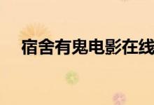 宿舍有鬼电影在线观看（宿舍有鬼电影）