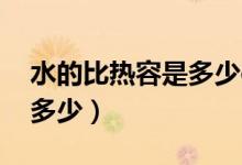 水的比热容是多少cal/(g.K)（水的比热容是多少）