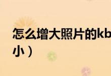 怎么增大照片的kb大小（如何增大照片kb大小）